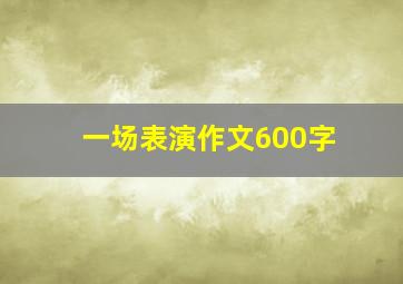 一场表演作文600字