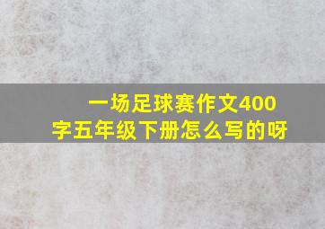 一场足球赛作文400字五年级下册怎么写的呀