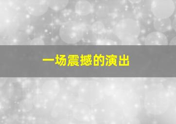 一场震撼的演出