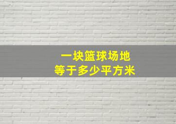 一块篮球场地等于多少平方米