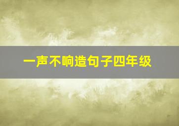 一声不响造句子四年级