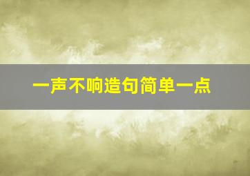 一声不响造句简单一点