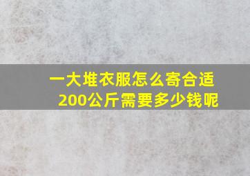 一大堆衣服怎么寄合适200公斤需要多少钱呢