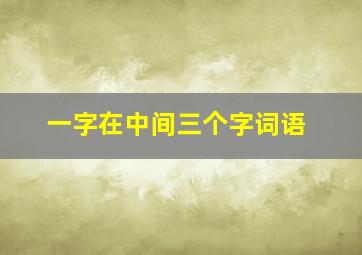 一字在中间三个字词语