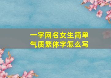 一字网名女生简单气质繁体字怎么写