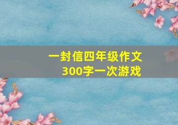 一封信四年级作文300字一次游戏