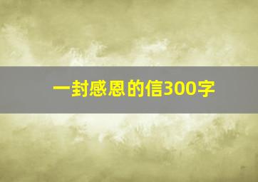 一封感恩的信300字