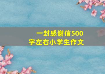 一封感谢信500字左右小学生作文