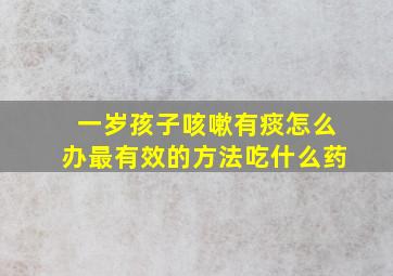 一岁孩子咳嗽有痰怎么办最有效的方法吃什么药