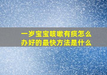 一岁宝宝咳嗽有痰怎么办好的最快方法是什么