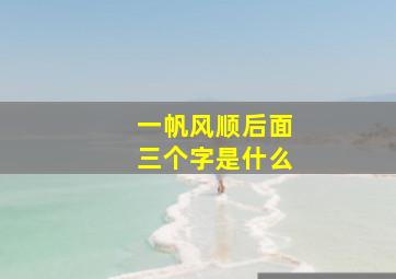 一帆风顺后面三个字是什么