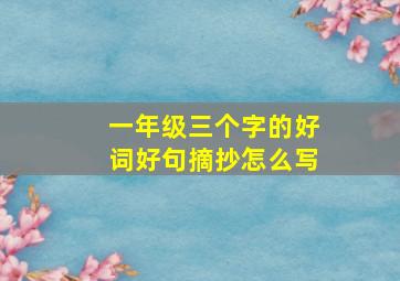 一年级三个字的好词好句摘抄怎么写