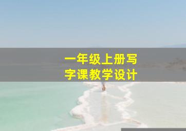 一年级上册写字课教学设计