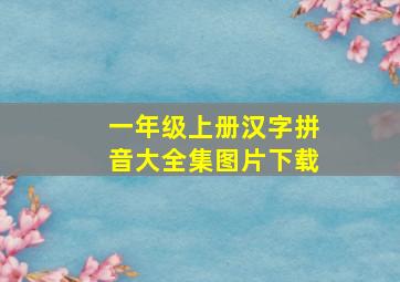 一年级上册汉字拼音大全集图片下载