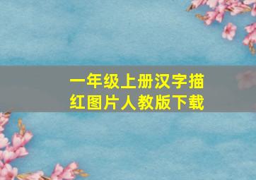 一年级上册汉字描红图片人教版下载