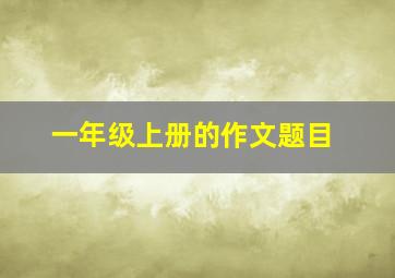 一年级上册的作文题目