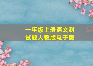 一年级上册语文测试题人教版电子版