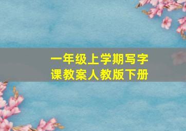 一年级上学期写字课教案人教版下册