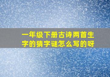 一年级下册古诗两首生字的猜字谜怎么写的呀