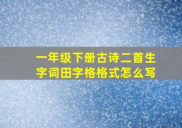 一年级下册古诗二首生字词田字格格式怎么写