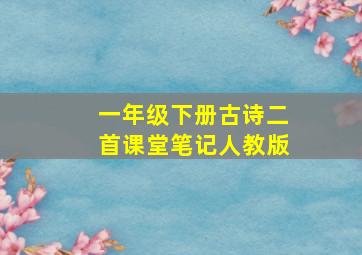 一年级下册古诗二首课堂笔记人教版