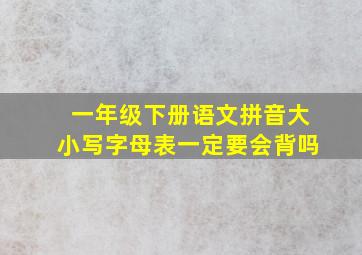 一年级下册语文拼音大小写字母表一定要会背吗