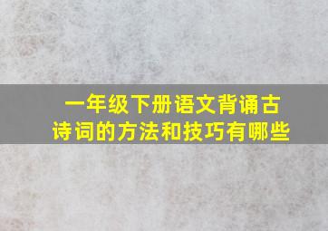 一年级下册语文背诵古诗词的方法和技巧有哪些