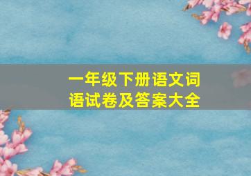 一年级下册语文词语试卷及答案大全