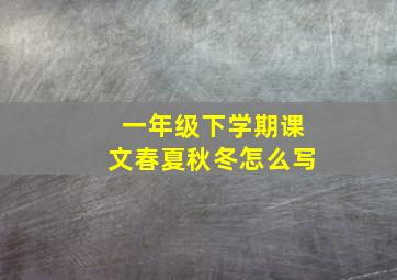 一年级下学期课文春夏秋冬怎么写