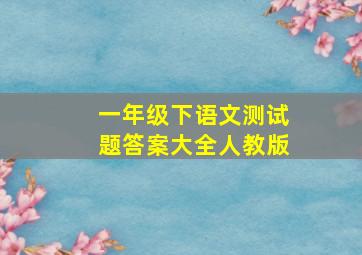 一年级下语文测试题答案大全人教版