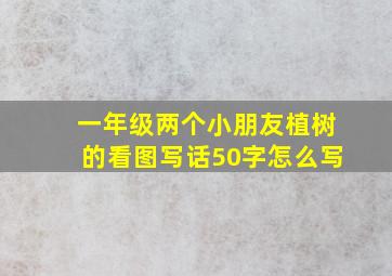 一年级两个小朋友植树的看图写话50字怎么写