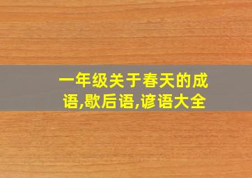 一年级关于春天的成语,歇后语,谚语大全