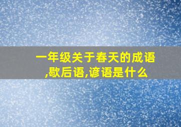 一年级关于春天的成语,歇后语,谚语是什么