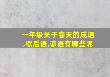 一年级关于春天的成语,歇后语,谚语有哪些呢