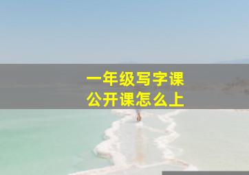 一年级写字课公开课怎么上