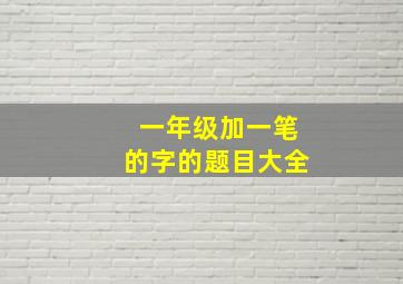 一年级加一笔的字的题目大全