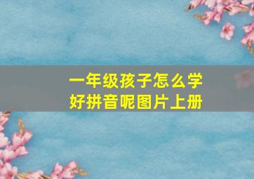 一年级孩子怎么学好拼音呢图片上册