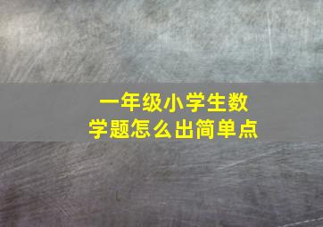 一年级小学生数学题怎么出简单点