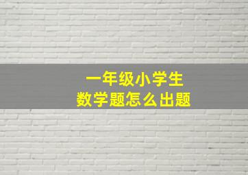 一年级小学生数学题怎么出题