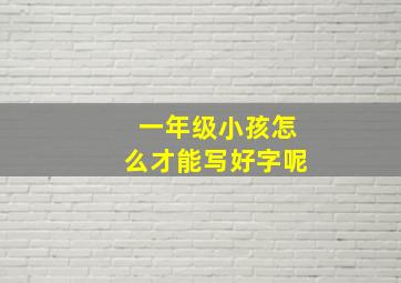 一年级小孩怎么才能写好字呢