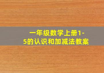 一年级数学上册1-5的认识和加减法教案