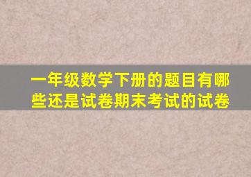 一年级数学下册的题目有哪些还是试卷期末考试的试卷