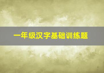 一年级汉字基础训练题