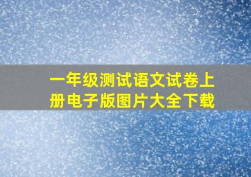 一年级测试语文试卷上册电子版图片大全下载