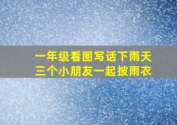 一年级看图写话下雨天三个小朋友一起披雨衣