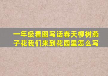 一年级看图写话春天柳树燕子花我们来到花园里怎么写