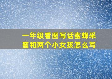 一年级看图写话蜜蜂采蜜和两个小女孩怎么写