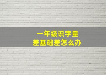 一年级识字量差基础差怎么办