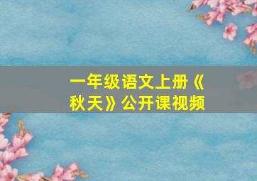 一年级语文上册《秋天》公开课视频