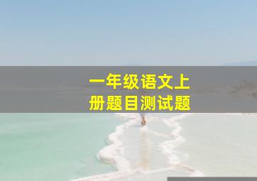 一年级语文上册题目测试题